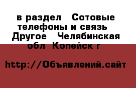  в раздел : Сотовые телефоны и связь » Другое . Челябинская обл.,Копейск г.